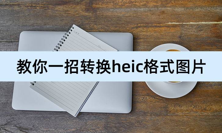 苹果5助手pc版
:heic是什么格式？教你一招转换heic格式