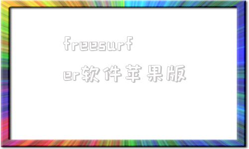 freesurfer软件苹果版电脑装不上freesurfer怎么办